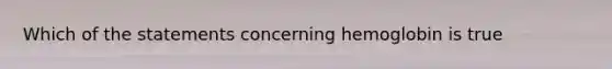 Which of the statements concerning hemoglobin is true