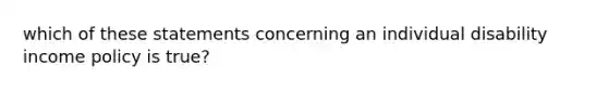 which of these statements concerning an individual disability income policy is true?