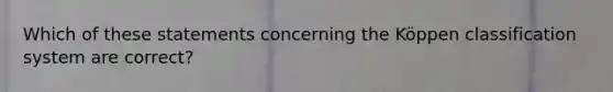 Which of these statements concerning the Köppen classification system are correct?