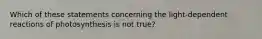 Which of these statements concerning the light-dependent reactions of photosynthesis is not true?