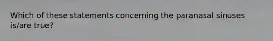 Which of these statements concerning the paranasal sinuses is/are true?