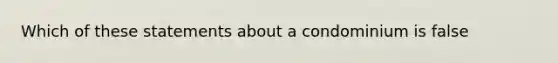 Which of these statements about a condominium is false