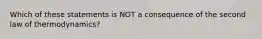 Which of these statements is NOT a consequence of the second law of thermodynamics?