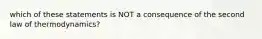 which of these statements is NOT a consequence of the second law of thermodynamics?