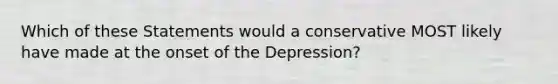 Which of these Statements would a conservative MOST likely have made at the onset of the Depression?