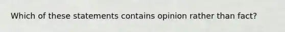 Which of these statements contains opinion rather than fact?​