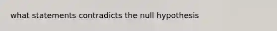 what statements contradicts the null hypothesis