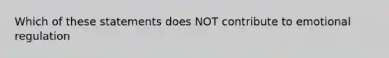 Which of these statements does NOT contribute to emotional regulation