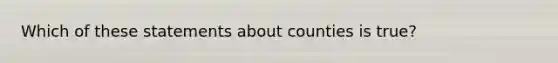 Which of these statements about counties is true?