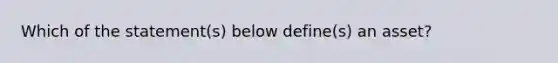 Which of the statement(s) below define(s) an asset?