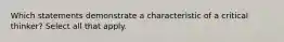 Which statements demonstrate a characteristic of a critical thinker? Select all that apply.