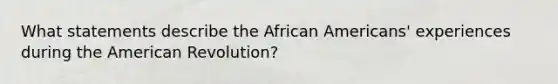 What statements describe the African Americans' experiences during the American Revolution?