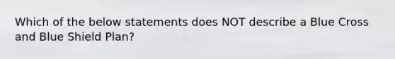 Which of the below statements does NOT describe a Blue Cross and Blue Shield Plan?