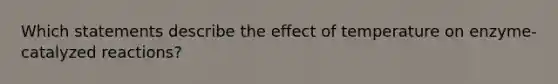 Which statements describe the effect of temperature on enzyme-catalyzed reactions?