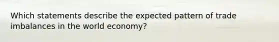 Which statements describe the expected pattern of trade imbalances in the world economy?