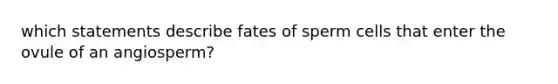 which statements describe fates of sperm cells that enter the ovule of an angiosperm?