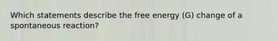 Which statements describe the free energy (G) change of a spontaneous reaction?