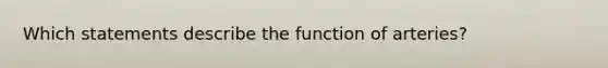 Which statements describe the function of arteries?