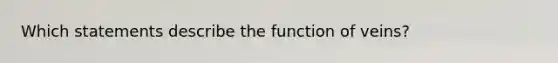 Which statements describe the function of veins?