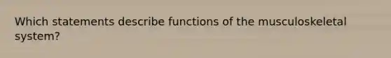 Which statements describe functions of the musculoskeletal system?