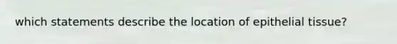 which statements describe the location of epithelial tissue?