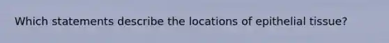 Which statements describe the locations of epithelial tissue?