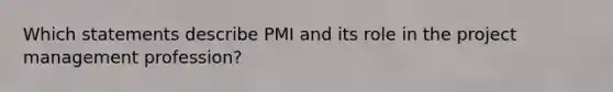 Which statements describe PMI and its role in the project management profession?