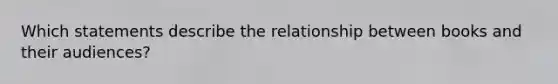 Which statements describe the relationship between books and their audiences?