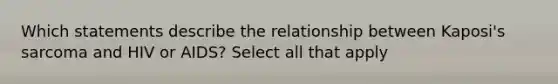 Which statements describe the relationship between Kaposi's sarcoma and HIV or AIDS? Select all that apply