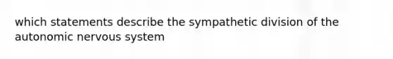 which statements describe the sympathetic division of the autonomic nervous system