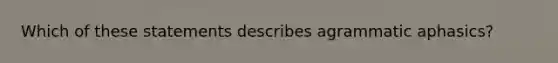 Which of these statements describes agrammatic aphasics?