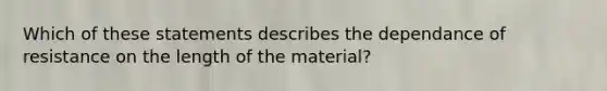 Which of these statements describes the dependance of resistance on the length of the material?