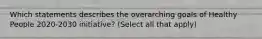 Which statements describes the overarching goals of Healthy People 2020-2030 initiative? (Select all that apply)