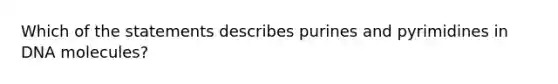 Which of the statements describes purines and pyrimidines in DNA molecules?