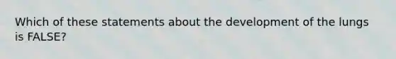 Which of these statements about the development of the lungs is FALSE?