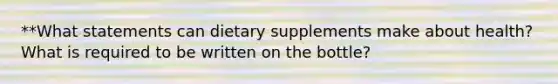 **What statements can dietary supplements make about health? What is required to be written on the bottle?