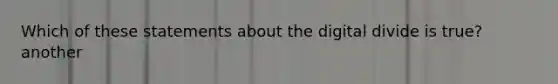 Which of these statements about the digital divide is true? another