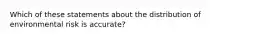 Which of these statements about the distribution of environmental risk is accurate?