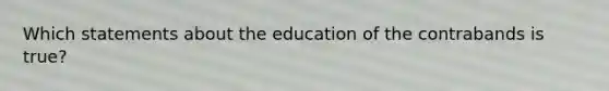 Which statements about the education of the contrabands is true?