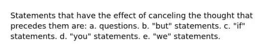 Statements that have the effect of canceling the thought that precedes them are: a. questions. b. "but" statements. c. "if" statements. d. "you" statements. e. "we" statements.