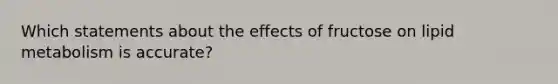 Which statements about the effects of fructose on lipid metabolism is accurate?