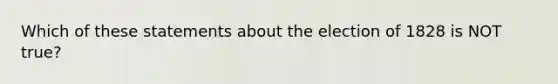 Which of these statements about the election of 1828 is NOT true?