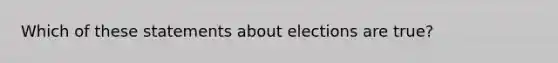 Which of these statements about elections are true?