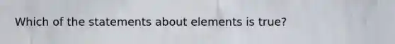 Which of the statements about elements is true?