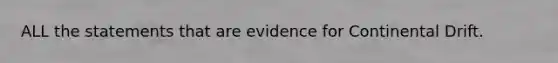 ALL the statements that are evidence for Continental Drift.