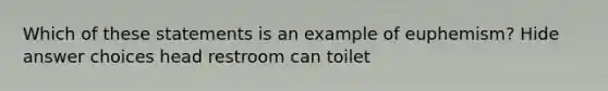 Which of these statements is an example of euphemism? Hide answer choices head restroom can toilet