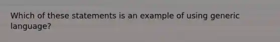 Which of these statements is an example of using generic language?