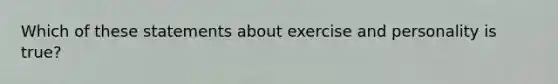 Which of these statements about exercise and personality is true?