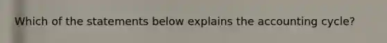 Which of the statements below explains the accounting cycle?