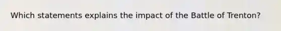 Which statements explains the impact of the Battle of Trenton?